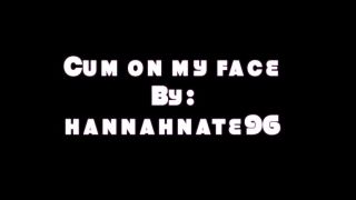 cum on my face hannahnate96