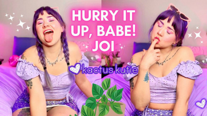 kactuskutie:hurry it up, babe! JOI