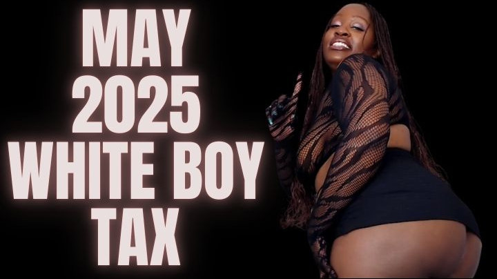 UnfriendlyBlckHottie:May 2025 white boy Tax