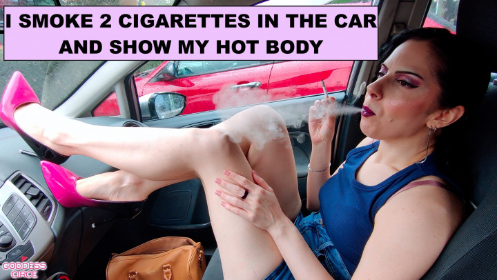 Goddess Circe:I SMOKE 2 CIGARETTES IN THE CAR AND SHOW MY HOT BODY