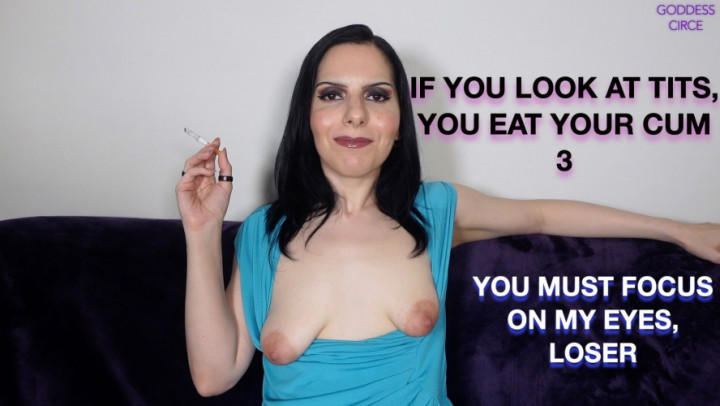 Goddess Circe:IF YOU LOOK AT TITS, YOU EAT YOUR CUM 3