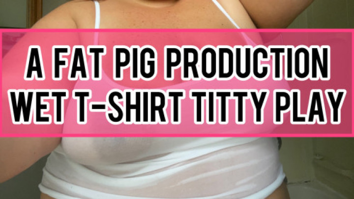 BBW WET T-SHIRT TITTY PLAY ThePigQueen