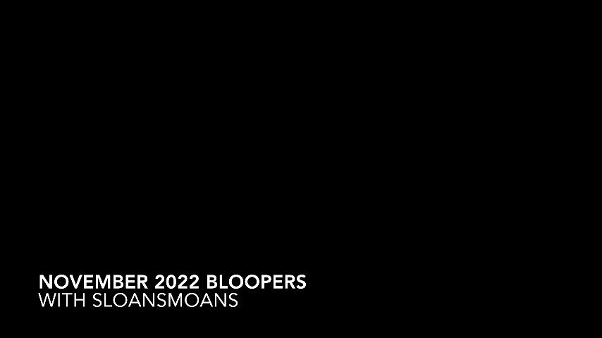 november 2022 bloopers sloansmoans