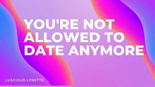[175.06 MB] - You're Not Allowed To Date Anymore - LusciousLynette