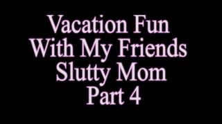 [598.09 MB] - Vacation fun w my friends slutty mom p.4 - Ally White