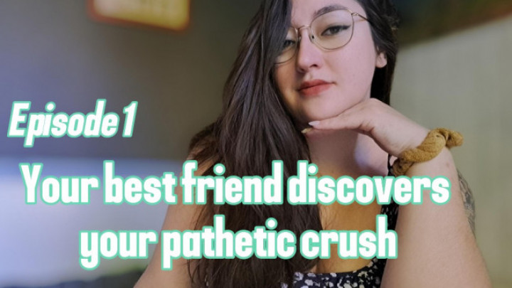 Ladyladxx:Episode 1 Your best friend discovers your pathetic crush
