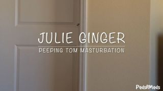 [735.31 MB] - Julie Ginger Peeping Tom Masturbation - pedsrmedsproductions