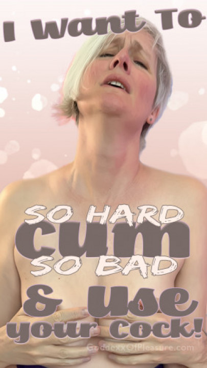 GoddexxOfPleasure:I Want To Cum So Hard and So Bad. I Want To Use Your Cock