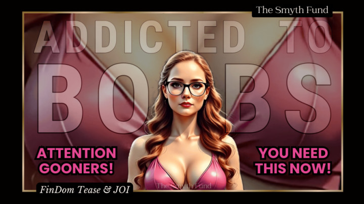 TheSmythFund:Addicted to Boobs: Gooners NEED This! { FinDom Tease & JOI