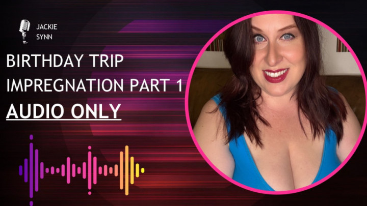 JackieSynn:Birthday Trip Impregnation Part 1 AUDIO ONLY