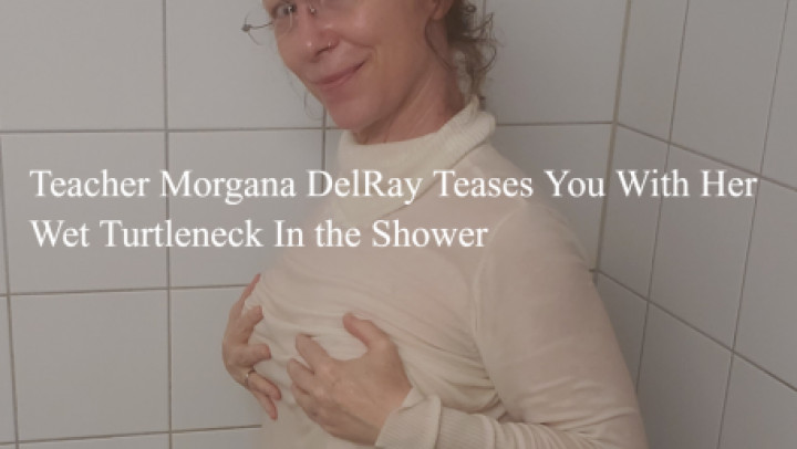 Morgana DelRay:Teacher  Teases You With Her Wet Turtleneck In  the Shower