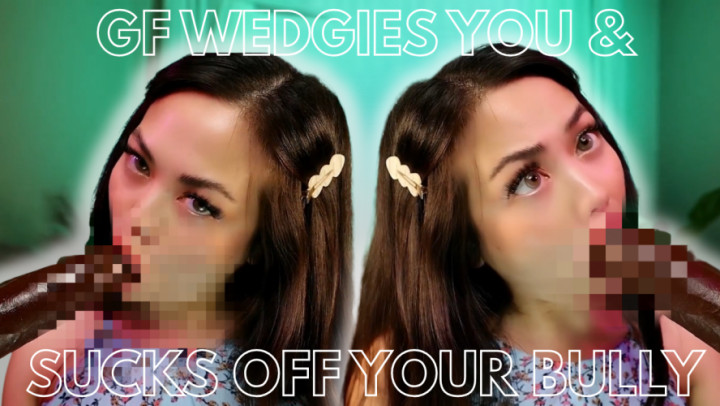 ThePrincessLuxy:GF Wedgies you &amp;amp; Sucks off your Bully